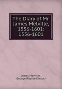 The Diary of Mr. James Melville, 1556-1601: 1556-1601
