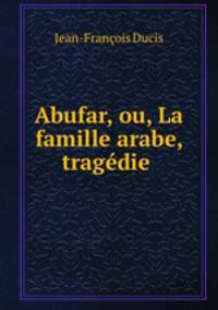Abufar, ou, La famille arabe, tragedie .