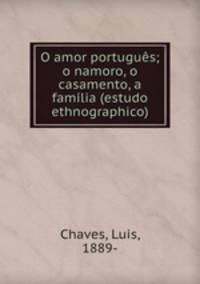 O amor portugus; o namoro, o casamento, a famlia (estudo ethnographico)