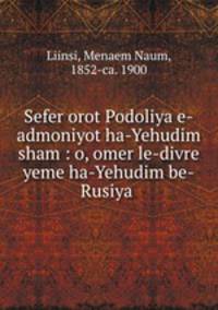 Sefer orot Podoliya e-admoniyot ha-Yehudim sham : o, omer le-divre yeme ha-Yehudim be-Rusiya .