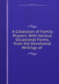 A Collection of Family Prayers: With Various Occasional Forms, from the Devotional Writings of .