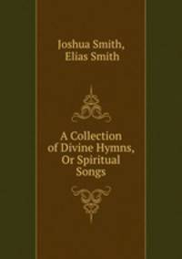 A Collection of Divine Hymns, Or Spiritual Songs