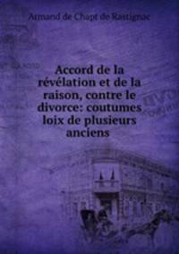 Accord de la revelation et de la raison, contre le divorce: coutumes & loix de plusieurs anciens .
