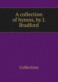 A collection of hymns, by J. Bradford