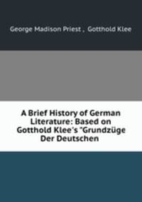 A Brief History of German Literature: Based on Gotthold Klee`s "Grundzge Der Deutschen .
