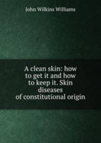 A clean skin: how to get it and how to keep it. Skin diseases of constitutional origin