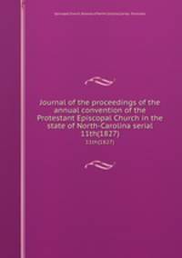 Journal of the proceedings of the annual convention of the Protestant Episcopal Church in the state of North-Carolina serial. 11th(1827)