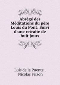 Abrege des Meditations du pere Louis du Pont: Suivi d