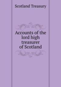 Accounts of the lord high treasurer of Scotland