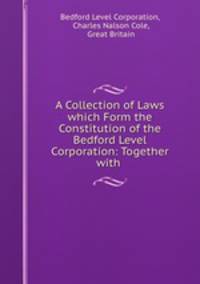 A Collection of Laws which Form the Constitution of the Bedford Level Corporation: Together with .