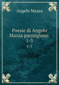 Poesie di Angelo Mazza parmigiano .. 1-3