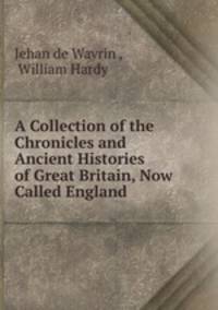 A Collection of the Chronicles and Ancient Histories of Great Britain, Now Called England