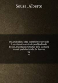 Os Andradas; obra commemorativa do 1. centenrio da independndia do Brasil, mandada executar pela Cmara municipal da cidade de Santos. 02