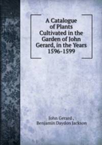 A Catalogue of Plants Cultivated in the Garden of John Gerard, in the Years 1596-1599