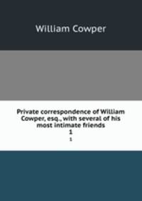 Private correspondence of William Cowper, esq., with several of his most intimate friends. 1