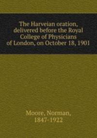 The Harveian oration, delivered before the Royal College of Physicians of London, on October 18, 1901