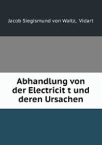 Abhandlung von der Electricit?t und deren Ursachen.