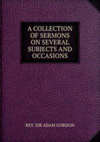 A COLLECTION OF SERMONS ON SEVERAL SUBJECTS AND OCCASIONS