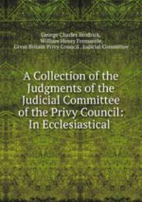 A Collection of the Judgments of the Judicial Committee of the Privy Council: In Ecclesiastical .