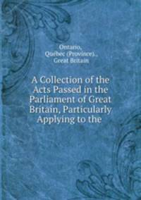 A Collection of the Acts Passed in the Parliament of Great Britain, Particularly Applying to the .
