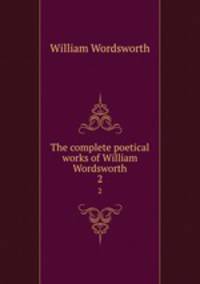 The complete poetical works of William Wordsworth. 2