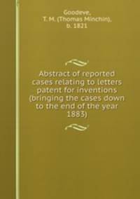 Abstract of reported cases relating to letters patent for inventions (bringing the cases down to the end of the year 1883)