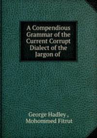 A Compendious Grammar of the Current Corrupt Dialect of the Jargon of .