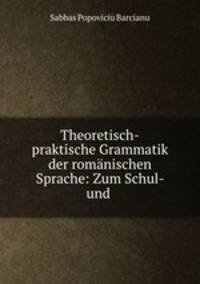 Theoretisch-praktische Grammatik der romanischen Sprache: Zum Schul- und .