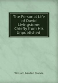 The Personal Life of David Livingstone: Chiefly from His Unpublished .