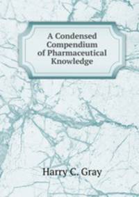 A Condensed Compendium of Pharmaceutical Knowledge