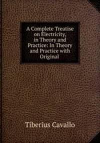 A Complete Treatise on Electricity, in Theory and Practice: In Theory and Practice with Original .
