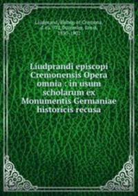 Liudprandi episcopi Cremonensis Opera omnia : in usum scholarum ex Monumentis Germaniae historicis recusa