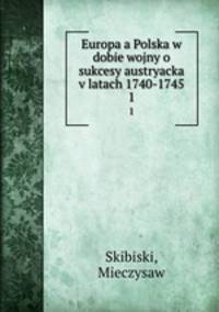 Europa a Polska w dobie wojny o sukcesy austryacka v latach 1740-1745. 1