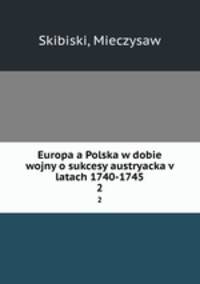Europa a Polska w dobie wojny o sukcesy austryacka v latach 1740-1745. 2