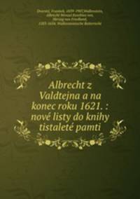 Albrecht z Valdtejna a na konec roku 1621. : nove listy do knihy tistalete pamti