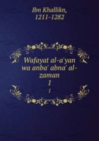 Wafayat al-a`yan wa anba` abna` al-zaman. 1