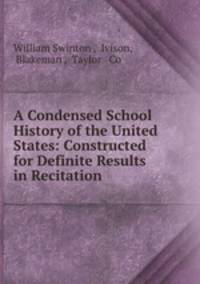 A Condensed School History of the United States: Constructed for Definite Results in Recitation .