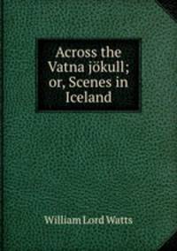 Across the Vatna jokull; or, Scenes in Iceland