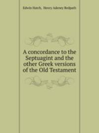 A concordance to the Septuagint and the other Greek versions of the Old Testament