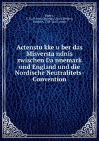 Actenstu?kke u?ber das Misversta?ndnis zwischen Da?nnemark und England und die Nordische Neutralitets-Convention