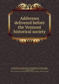 Addresses delivered before the Vermont historical society