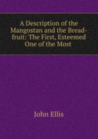 A Description of the Mangostan and the Bread-fruit: The First, Esteemed One of the Most .