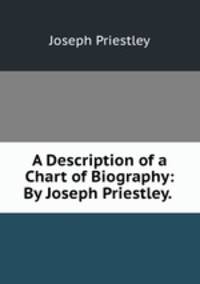A Description of a Chart of Biography: By Joseph Priestley. .