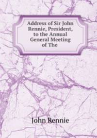 Address of Sir John Rennie, President, to the Annual General Meeting of The .