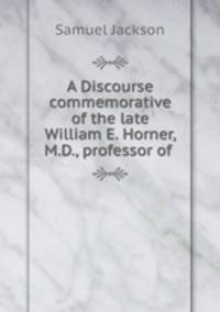 A Discourse commemorative of the late William E. Horner, M.D., professor of .