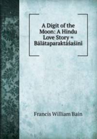 A Digit of the Moon: A Hindu Love Story = Balataparaktasasini