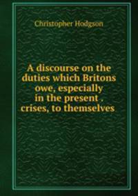 A discourse on the duties which Britons owe, especially in the present . crises, to themselves .