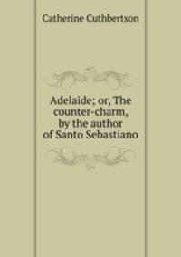 Adelaide; or, The counter-charm, by the author of Santo Sebastiano