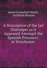 A Description of the Jail Distemper as it Appeared Amongst the Spanish Prisoners: At Winchester .