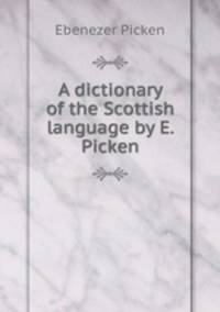A dictionary of the Scottish language by E. Picken.